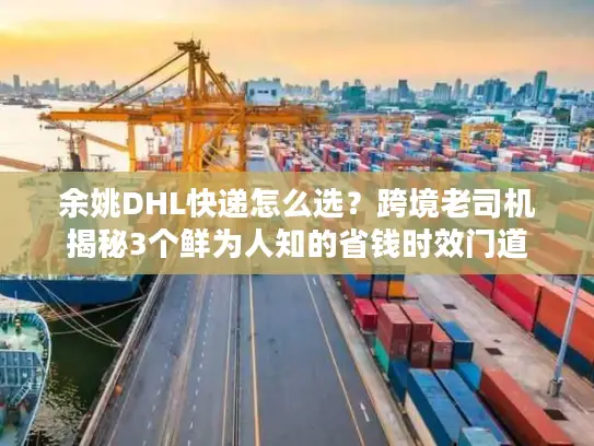余姚DHL快递怎么选？跨境老司机揭秘3个鲜为人知的省钱时效门道