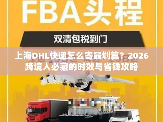 上海DHL快递怎么寄最划算？2026跨境人必藏的时效与省钱攻略