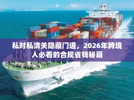 私对私清关隐藏门道，2026年跨境人必看的合规省钱秘籍