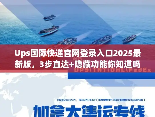 Ups国际快递官网登录入口2025最新版，3步直达+隐藏功能你知道吗？