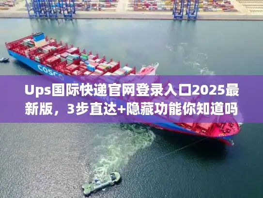 Ups国际快递官网登录入口2025最新版，3步直达+隐藏功能你知道吗？