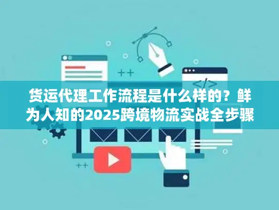 货运代理工作流程是什么样的？鲜为人知的2025跨境物流实战全步骤