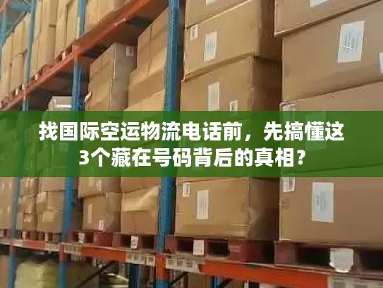 找国际空运物流电话前，先搞懂这3个藏在号码背后的真相？
