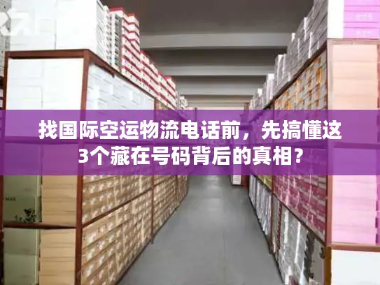 找国际空运物流电话前，先搞懂这3个藏在号码背后的真相？