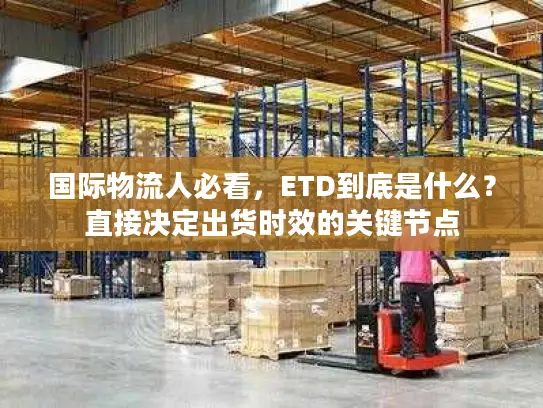 国际物流人必看，ETD到底是什么？直接决定出货时效的关键节点