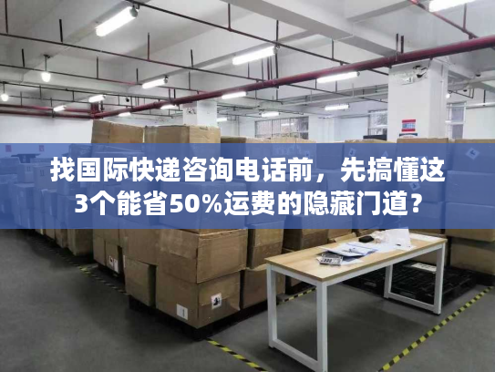 找国际快递咨询电话前,先搞懂这3个能省50%运费的隐藏门道? 找国际快递咨询电话前,先搞懂这3个能省50%运费的隐藏门道?