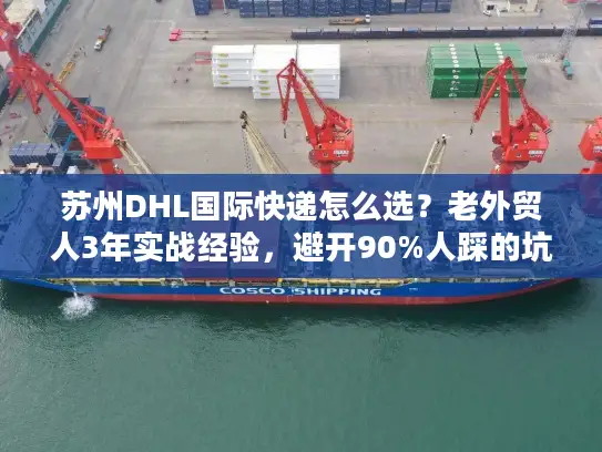 苏州DHL国际快递怎么选？老外贸人3年实战经验，避开90%人踩的坑