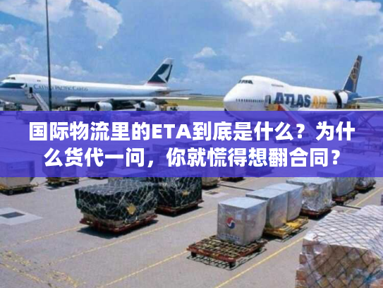国际物流里的ETA到底是什么？为什么货代一问，你就慌得想翻合同？