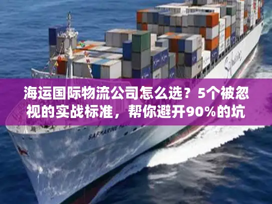 海运国际物流公司怎么选？5个被忽视的实战标准，帮你避开90%的坑