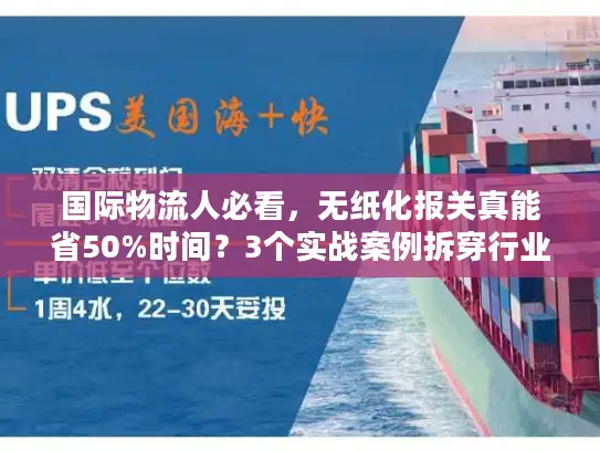 国际物流人必看，无纸化报关真能省50%时间？3个实战案例拆穿行业门道
