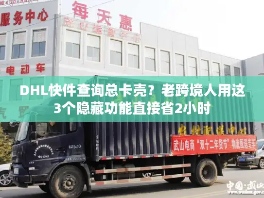 DHL快件查询总卡壳？老跨境人用这3个隐藏功能直接省2小时