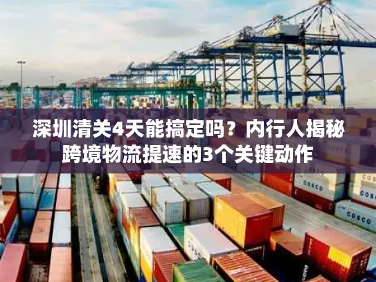 深圳清关4天能搞定吗？内行人揭秘跨境物流提速的3个关键动作