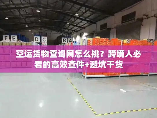 空运货物查询网怎么挑？跨境人必看的高效查件+避坑干货