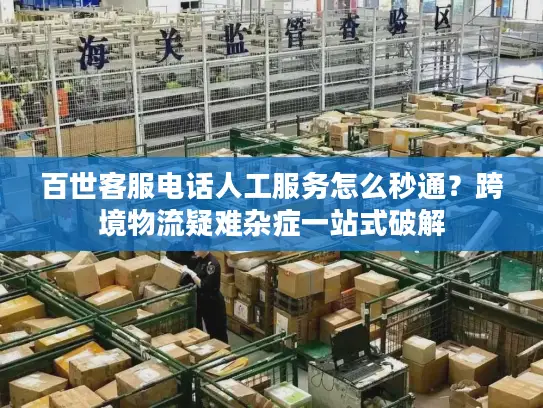 百世客服电话人工服务怎么秒通？跨境物流疑难杂症一站式破解