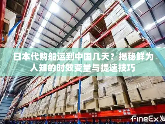 日本代购船运到中国几天？揭秘鲜为人知的时效变量与提速技巧
