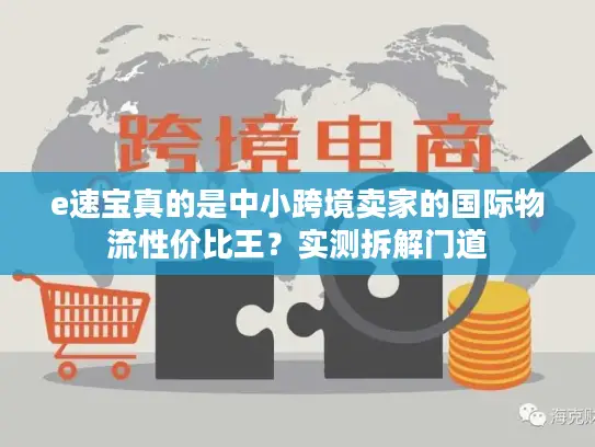 e速宝真的是中小跨境卖家的国际物流性价比王？实测拆解门道