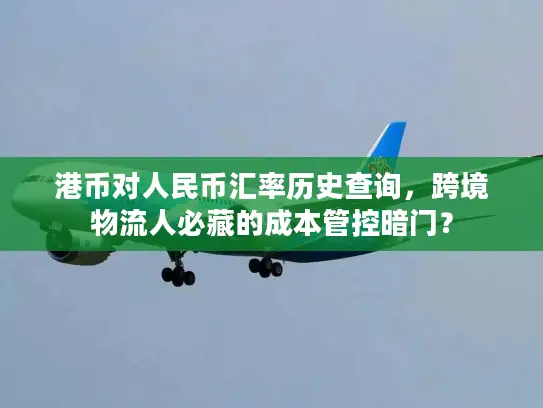 港币对人民币汇率历史查询，跨境物流人必藏的成本管控暗门？