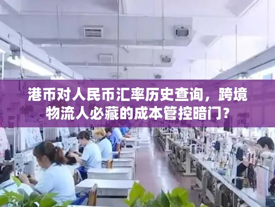 港币对人民币汇率历史查询，跨境物流人必藏的成本管控暗门？