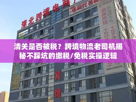 清关是否被税？跨境物流老司机揭秘不踩坑的缴税/免税实操逻辑