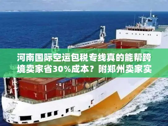 河南国际空运包税专线真的能帮跨境卖家省30%成本？附郑州卖家实战案例