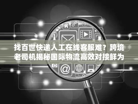找百世快递人工在线客服难？跨境老司机揭秘国际物流高效对接鲜为人知的门道