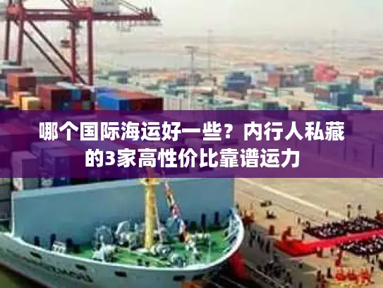 哪个国际海运好一些？内行人私藏的3家高性价比靠谱运力