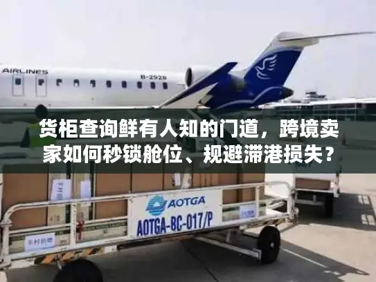 货柜查询鲜有人知的门道，跨境卖家如何秒锁舱位、规避滞港损失？