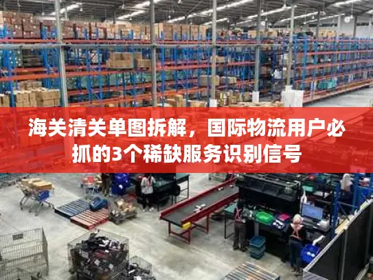 海关清关单图拆解，国际物流用户必抓的3个稀缺服务识别信号