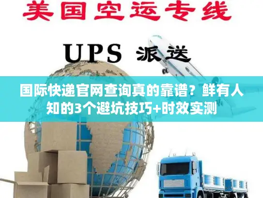 国际快递官网查询真的靠谱？鲜有人知的3个避坑技巧+时效实测