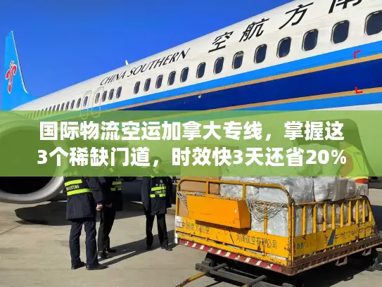 国际物流空运加拿大专线，掌握这3个稀缺门道，时效快3天还省20%运费？
