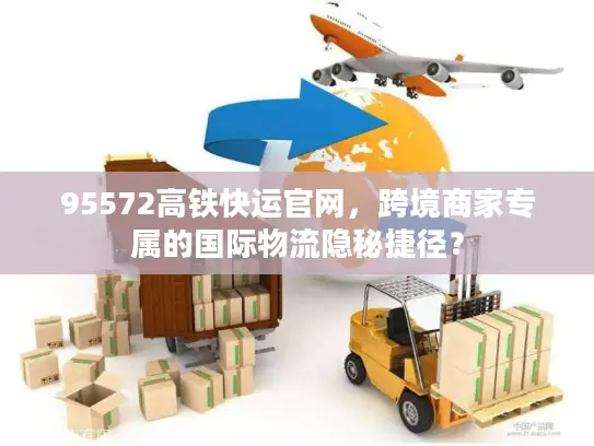 95572高铁快运官网，跨境商家专属的国际物流隐秘捷径？