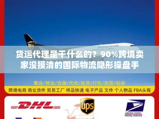 货运代理是干什么的？90%跨境卖家没摸清的国际物流隐形操盘手