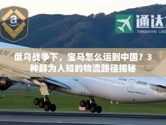 俄乌战争下，宝马怎么运到中国？3种鲜为人知的物流路径揭秘