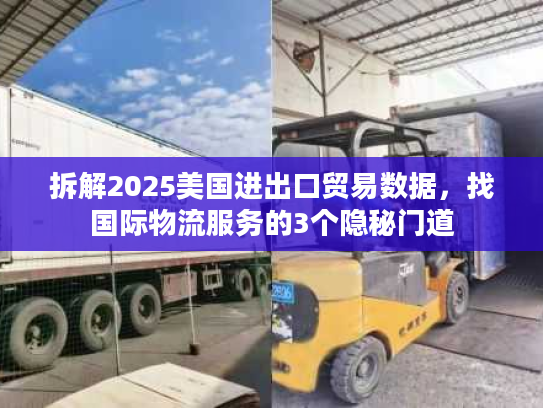 拆解2025美国进出口贸易数据,找国际物流服务的3个隐秘门道 拆解2025美国进出口贸易数据,找国际物流服务的3个隐秘门道