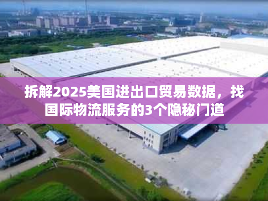 拆解2025美国进出口贸易数据，找国际物流服务的3个隐秘门道