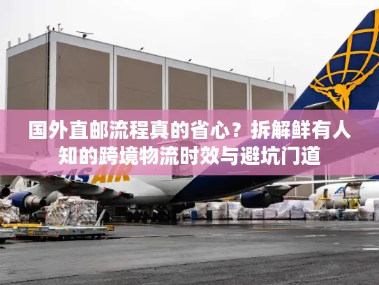 国外直邮流程真的省心？拆解鲜有人知的跨境物流时效与避坑门道