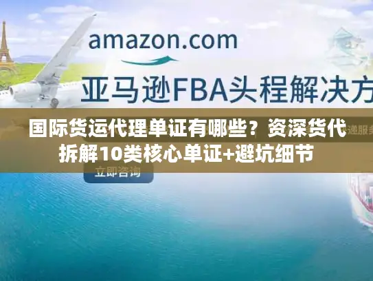 国际货运代理单证有哪些？资深货代拆解10类核心单证+避坑细节