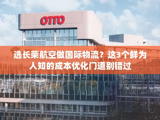 选长荣航空做国际物流？这3个鲜为人知的成本优化门道别错过