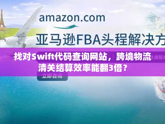 找对Swift代码查询网站，跨境物流清关结算效率能翻3倍？
