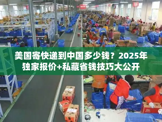 美国寄快递到中国多少钱？2025年独家报价+私藏省钱技巧大公开
