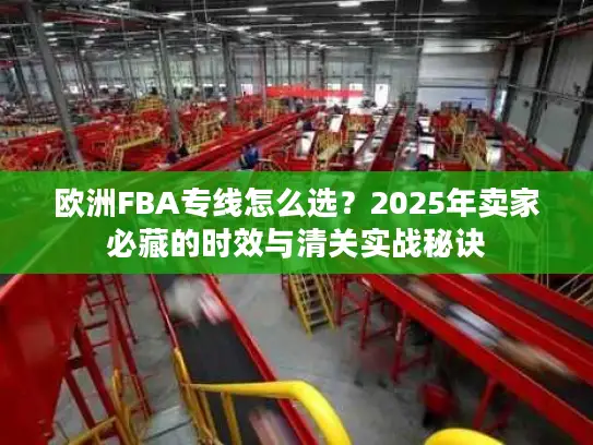 欧洲FBA专线怎么选？2025年卖家必藏的时效与清关实战秘诀