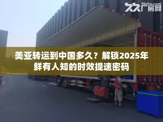 美亚转运到中国多久？解锁2025年鲜有人知的时效提速密码