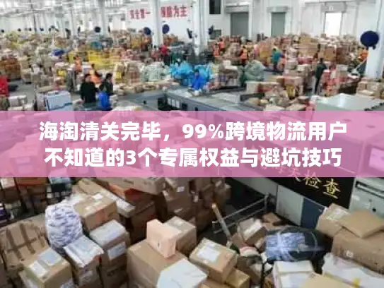 海淘清关完毕，99%跨境物流用户不知道的3个专属权益与避坑技巧