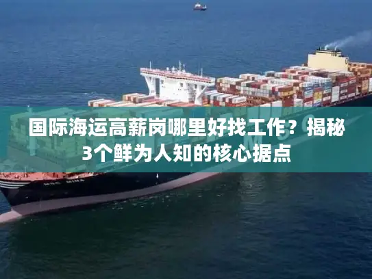 国际海运高薪岗哪里好找工作？揭秘3个鲜为人知的核心据点