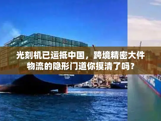 光刻机已运抵中国，跨境精密大件物流的隐形门道你摸清了吗？