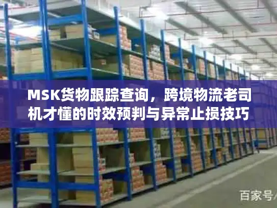 MSK货物跟踪查询，跨境物流老司机才懂的时效预判与异常止损技巧