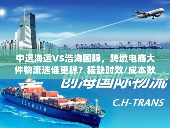 中远海运VS浩海国际，跨境电商大件物流选谁更稳？稀缺时效/成本数据揭秘
