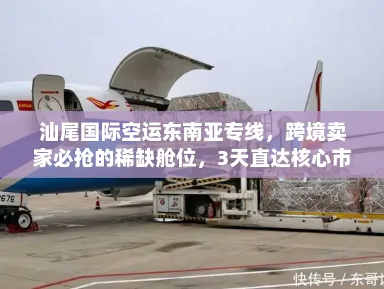 汕尾国际空运东南亚专线,跨境卖家必抢的稀缺舱位,3天直达核心市场的实战玩法 汕尾国际空运东南亚专线,跨境卖家必抢的稀缺舱位,3天直达核心市场的实战玩法