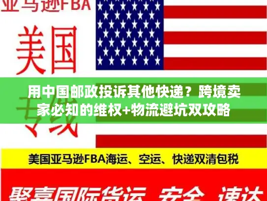 用中国邮政投诉其他快递？跨境卖家必知的维权+物流避坑双攻略
