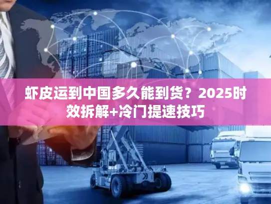 虾皮运到中国多久能到货？2025时效拆解+冷门提速技巧